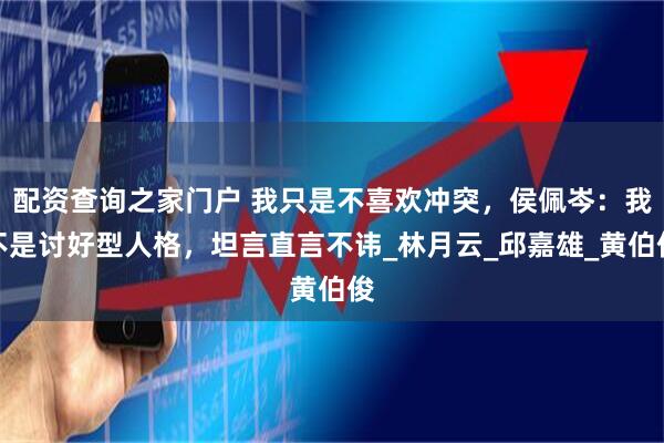 配资查询之家门户 我只是不喜欢冲突，侯佩岑：我不是讨好型人格，坦言直言不讳_林月云_邱嘉雄_黄伯俊
