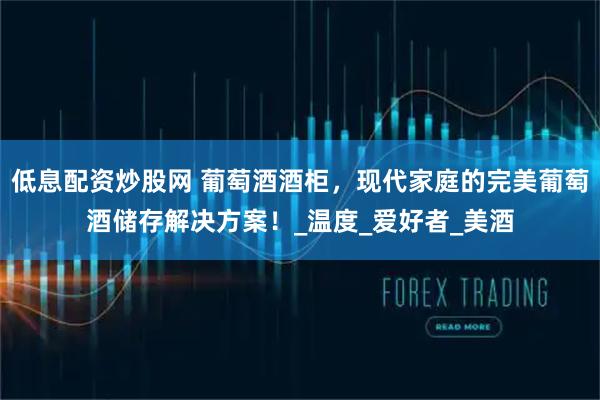 低息配资炒股网 葡萄酒酒柜，现代家庭的完美葡萄酒储存解决方案！_温度_爱好者_美酒