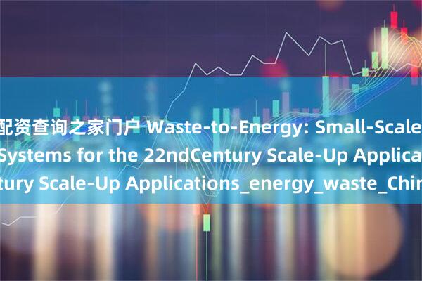 配资查询之家门户 Waste-to-Energy: Small-Scale Waste-to-Energy Systems for the 22ndCentury Scale-Up Applications_energy_waste_China