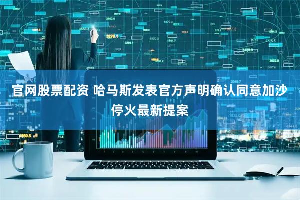 官网股票配资 哈马斯发表官方声明确认同意加沙停火最新提案