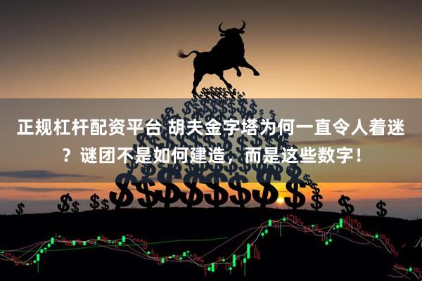 正规杠杆配资平台 胡夫金字塔为何一直令人着迷？谜团不是如何建造，而是这些数字！