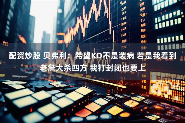 配资炒股 贝弗利：希望KD不是装病 若是我看到老詹大杀四方 我打封闭也要上