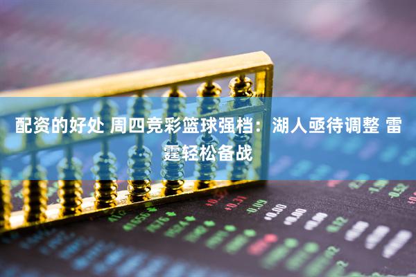 配资的好处 周四竞彩篮球强档：湖人亟待调整 雷霆轻松备战