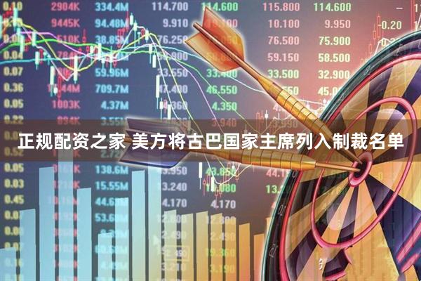 正规配资之家 美方将古巴国家主席列入制裁名单