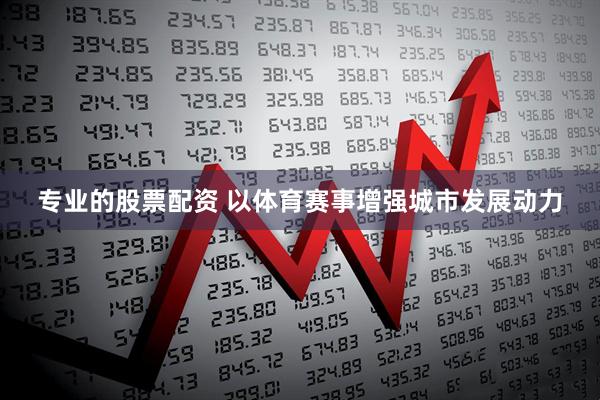 专业的股票配资 以体育赛事增强城市发展动力