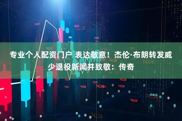 专业个人配资门户 表达敬意！杰伦·布朗转发威少退役新闻并致敬：传奇
