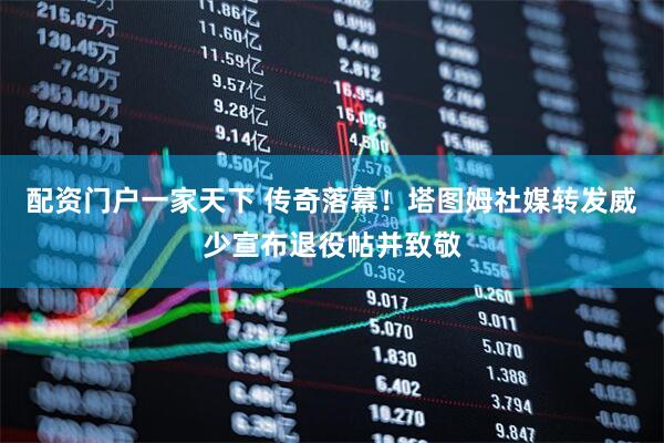 配资门户一家天下 传奇落幕！塔图姆社媒转发威少宣布退役帖并致敬